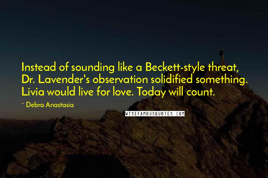 Debra Anastasia Quotes: Instead of sounding like a Beckett-style threat, Dr. Lavender's observation solidified something. Livia would live for love. Today will count.