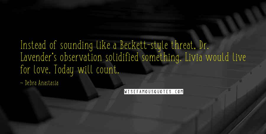 Debra Anastasia Quotes: Instead of sounding like a Beckett-style threat, Dr. Lavender's observation solidified something. Livia would live for love. Today will count.