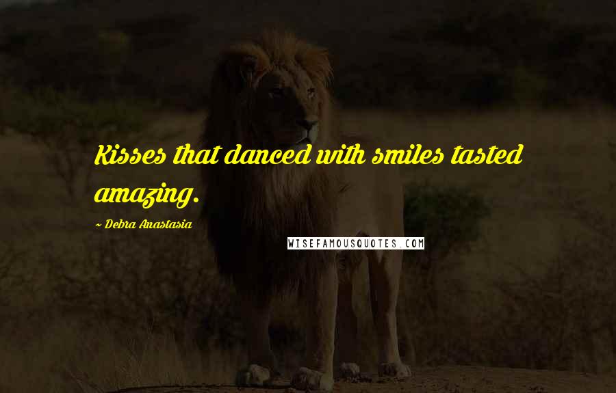 Debra Anastasia Quotes: Kisses that danced with smiles tasted amazing.