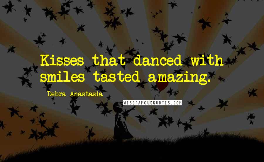 Debra Anastasia Quotes: Kisses that danced with smiles tasted amazing.