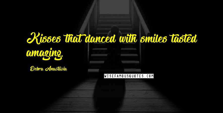 Debra Anastasia Quotes: Kisses that danced with smiles tasted amazing.