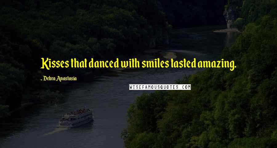 Debra Anastasia Quotes: Kisses that danced with smiles tasted amazing.