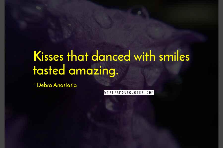 Debra Anastasia Quotes: Kisses that danced with smiles tasted amazing.