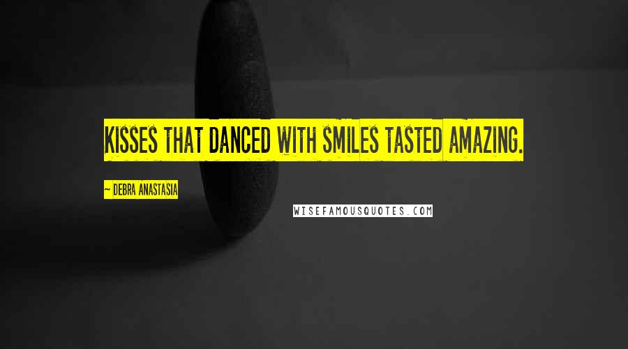 Debra Anastasia Quotes: Kisses that danced with smiles tasted amazing.