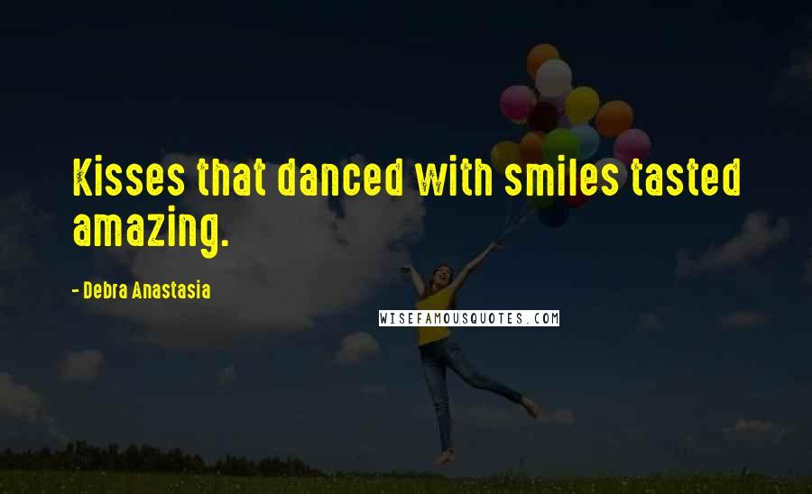 Debra Anastasia Quotes: Kisses that danced with smiles tasted amazing.