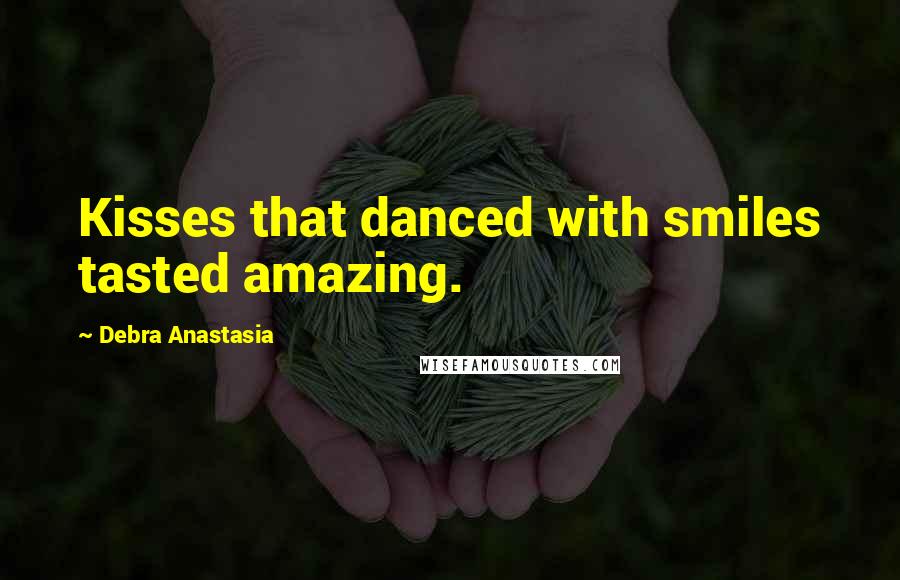 Debra Anastasia Quotes: Kisses that danced with smiles tasted amazing.