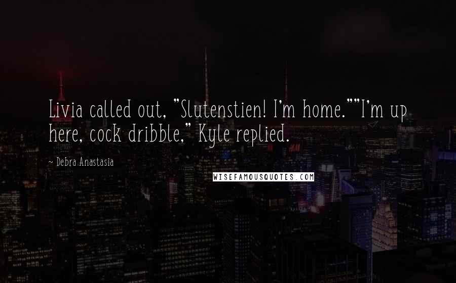 Debra Anastasia Quotes: Livia called out, "Slutenstien! I'm home.""I'm up here, cock dribble," Kyle replied.