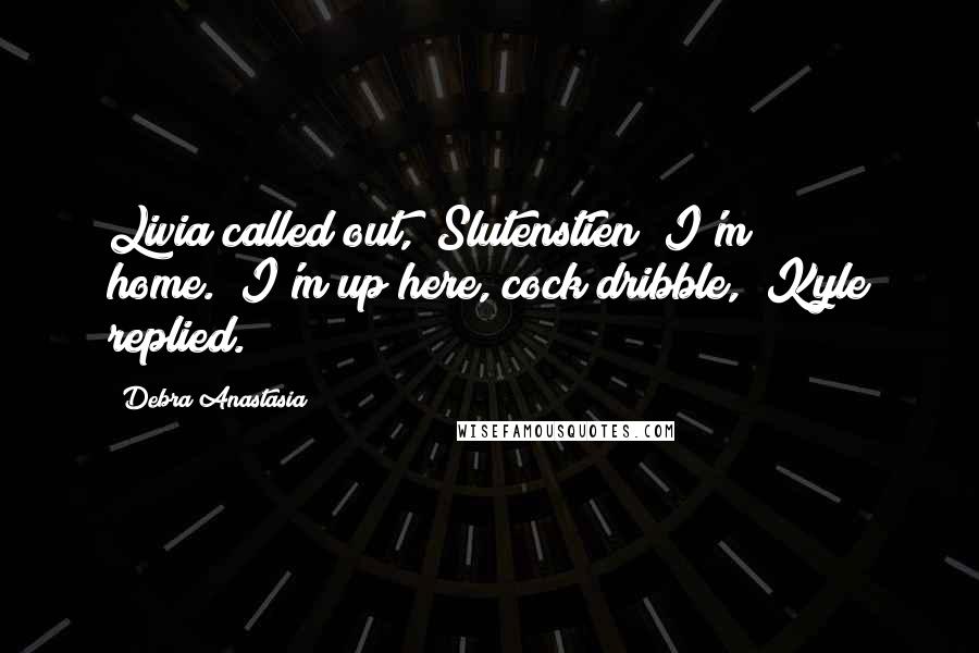 Debra Anastasia Quotes: Livia called out, "Slutenstien! I'm home.""I'm up here, cock dribble," Kyle replied.