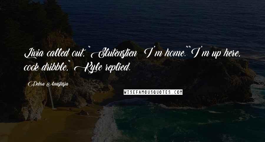 Debra Anastasia Quotes: Livia called out, "Slutenstien! I'm home.""I'm up here, cock dribble," Kyle replied.