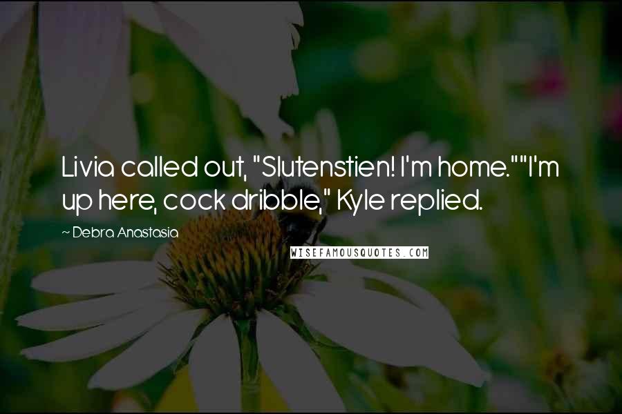 Debra Anastasia Quotes: Livia called out, "Slutenstien! I'm home.""I'm up here, cock dribble," Kyle replied.