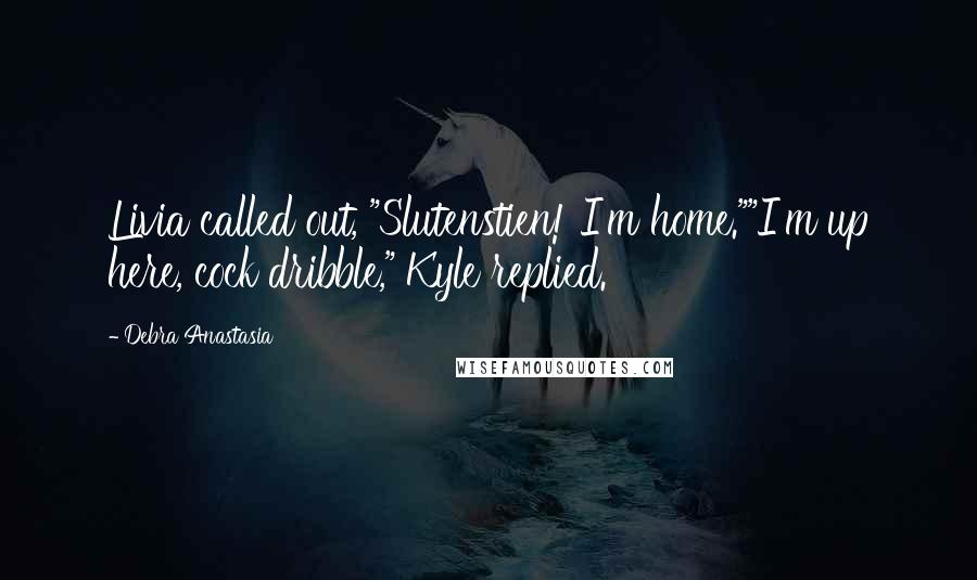 Debra Anastasia Quotes: Livia called out, "Slutenstien! I'm home.""I'm up here, cock dribble," Kyle replied.