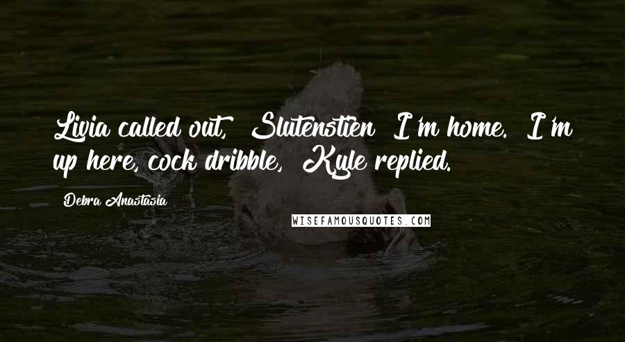 Debra Anastasia Quotes: Livia called out, "Slutenstien! I'm home.""I'm up here, cock dribble," Kyle replied.