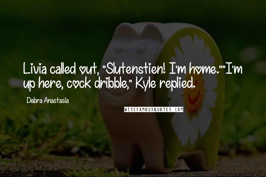 Debra Anastasia Quotes: Livia called out, "Slutenstien! I'm home.""I'm up here, cock dribble," Kyle replied.