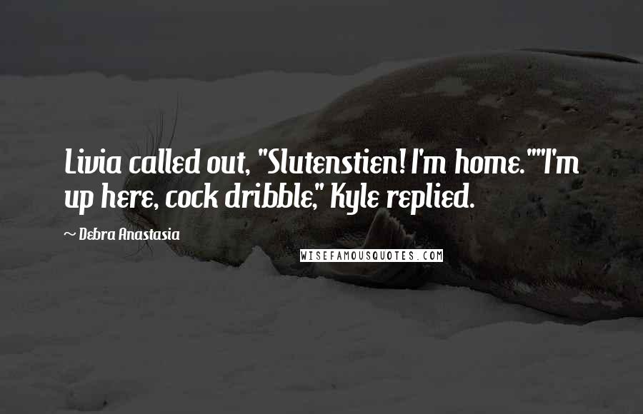 Debra Anastasia Quotes: Livia called out, "Slutenstien! I'm home.""I'm up here, cock dribble," Kyle replied.