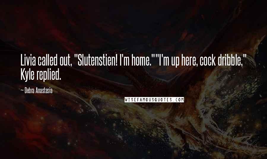 Debra Anastasia Quotes: Livia called out, "Slutenstien! I'm home.""I'm up here, cock dribble," Kyle replied.
