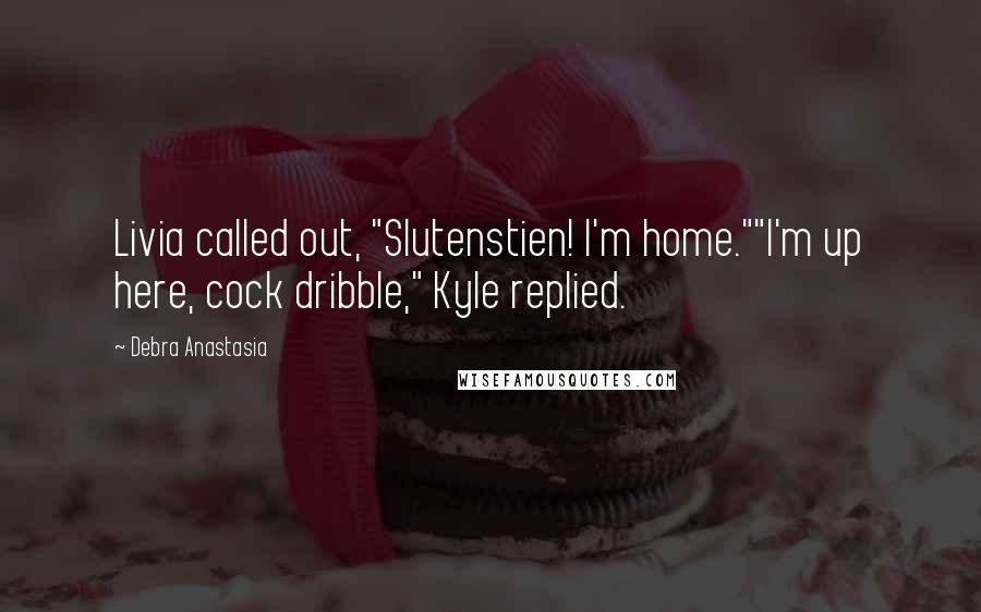 Debra Anastasia Quotes: Livia called out, "Slutenstien! I'm home.""I'm up here, cock dribble," Kyle replied.