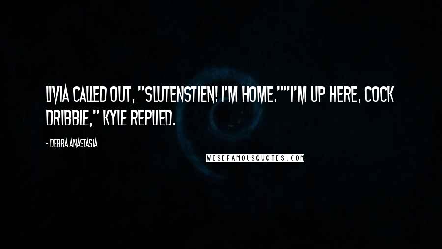 Debra Anastasia Quotes: Livia called out, "Slutenstien! I'm home.""I'm up here, cock dribble," Kyle replied.