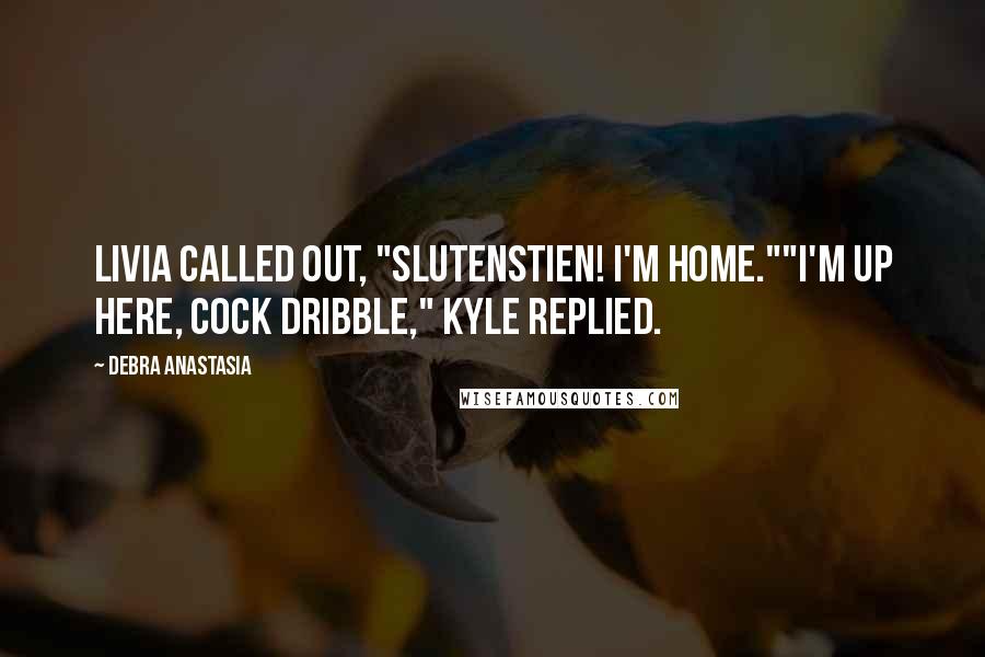 Debra Anastasia Quotes: Livia called out, "Slutenstien! I'm home.""I'm up here, cock dribble," Kyle replied.