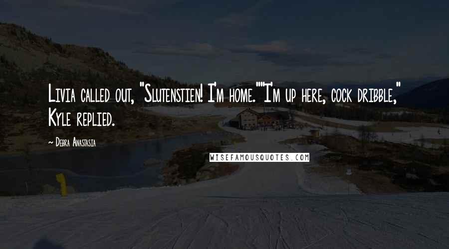 Debra Anastasia Quotes: Livia called out, "Slutenstien! I'm home.""I'm up here, cock dribble," Kyle replied.