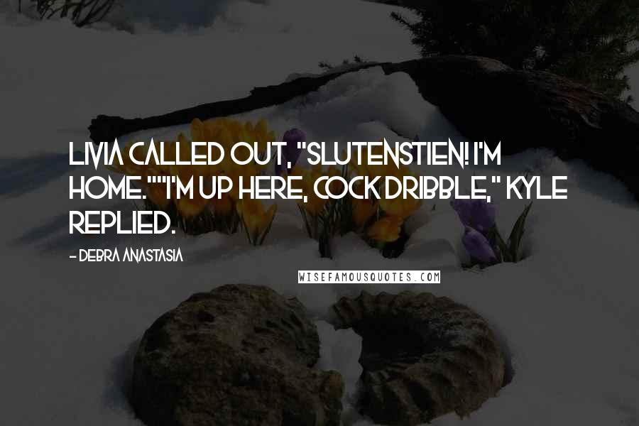 Debra Anastasia Quotes: Livia called out, "Slutenstien! I'm home.""I'm up here, cock dribble," Kyle replied.