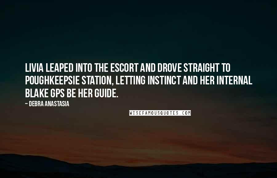 Debra Anastasia Quotes: Livia leaped into the Escort and drove straight to Poughkeepsie Station, letting instinct and her internal Blake GPS be her guide.