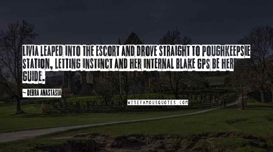 Debra Anastasia Quotes: Livia leaped into the Escort and drove straight to Poughkeepsie Station, letting instinct and her internal Blake GPS be her guide.