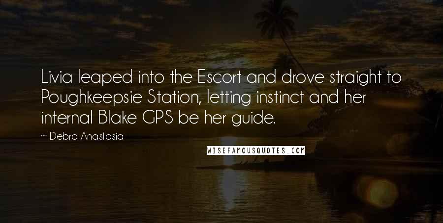 Debra Anastasia Quotes: Livia leaped into the Escort and drove straight to Poughkeepsie Station, letting instinct and her internal Blake GPS be her guide.