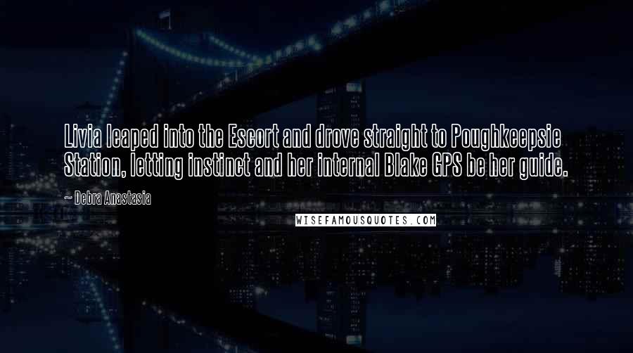 Debra Anastasia Quotes: Livia leaped into the Escort and drove straight to Poughkeepsie Station, letting instinct and her internal Blake GPS be her guide.