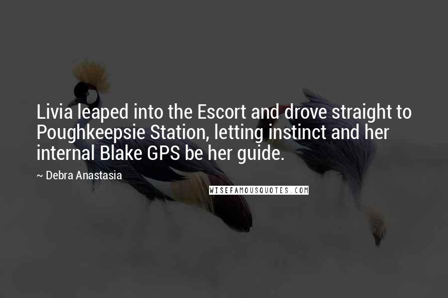 Debra Anastasia Quotes: Livia leaped into the Escort and drove straight to Poughkeepsie Station, letting instinct and her internal Blake GPS be her guide.