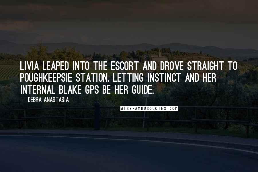 Debra Anastasia Quotes: Livia leaped into the Escort and drove straight to Poughkeepsie Station, letting instinct and her internal Blake GPS be her guide.