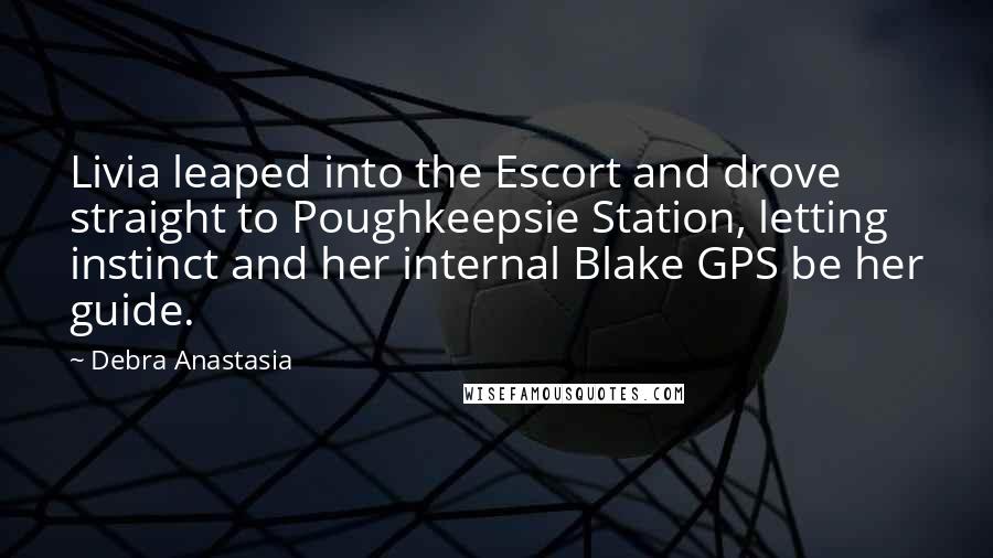 Debra Anastasia Quotes: Livia leaped into the Escort and drove straight to Poughkeepsie Station, letting instinct and her internal Blake GPS be her guide.