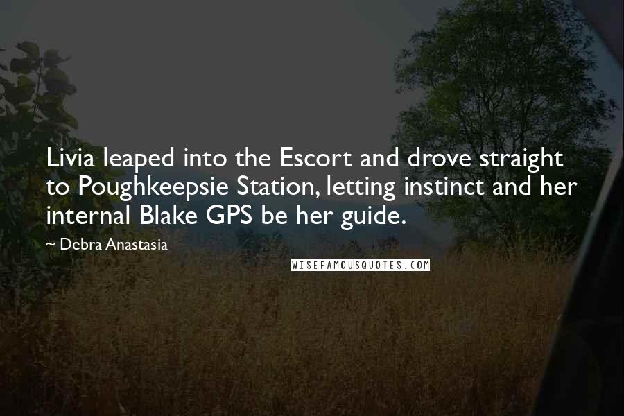 Debra Anastasia Quotes: Livia leaped into the Escort and drove straight to Poughkeepsie Station, letting instinct and her internal Blake GPS be her guide.