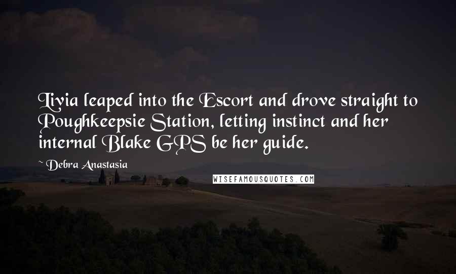 Debra Anastasia Quotes: Livia leaped into the Escort and drove straight to Poughkeepsie Station, letting instinct and her internal Blake GPS be her guide.