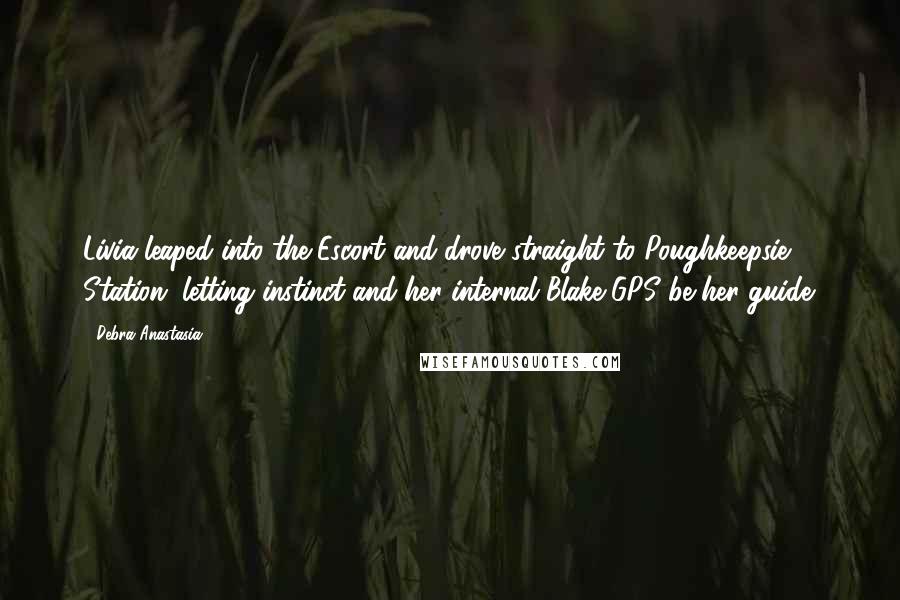 Debra Anastasia Quotes: Livia leaped into the Escort and drove straight to Poughkeepsie Station, letting instinct and her internal Blake GPS be her guide.