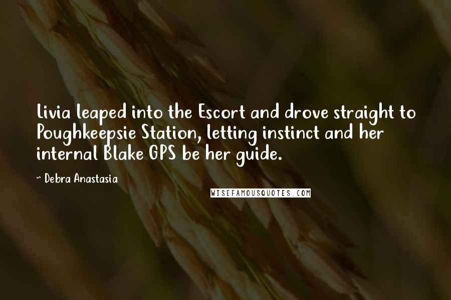 Debra Anastasia Quotes: Livia leaped into the Escort and drove straight to Poughkeepsie Station, letting instinct and her internal Blake GPS be her guide.