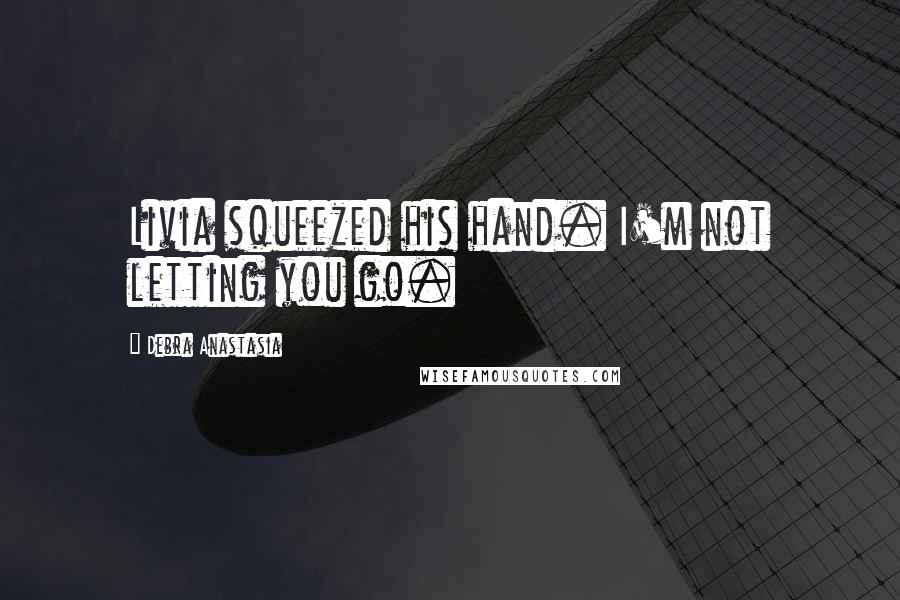 Debra Anastasia Quotes: Livia squeezed his hand. I'm not letting you go.