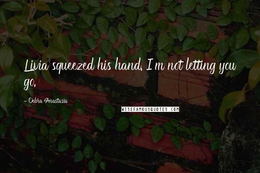 Debra Anastasia Quotes: Livia squeezed his hand. I'm not letting you go.
