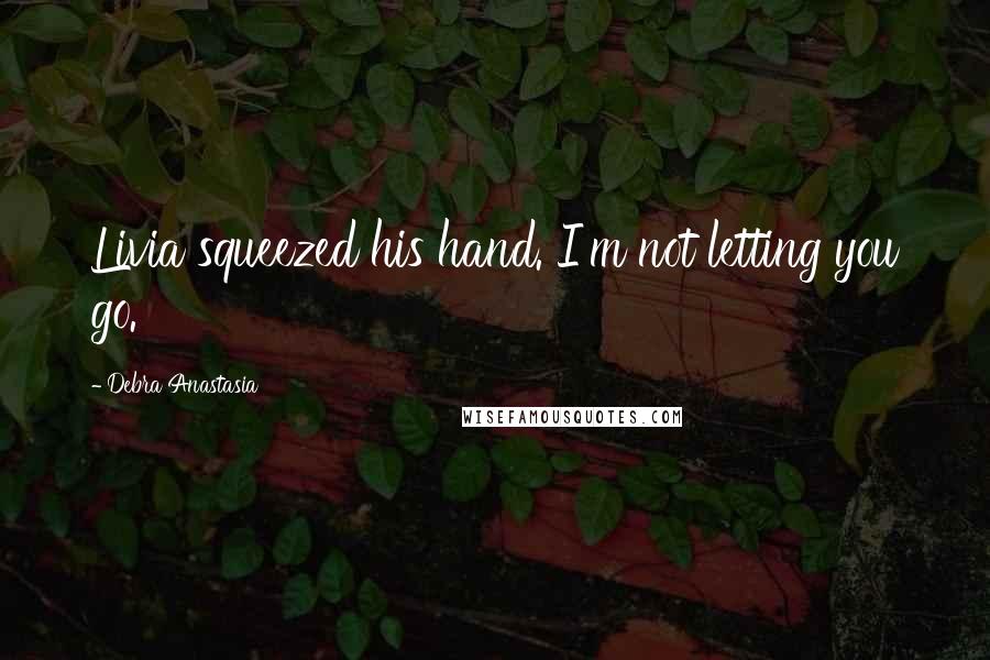 Debra Anastasia Quotes: Livia squeezed his hand. I'm not letting you go.