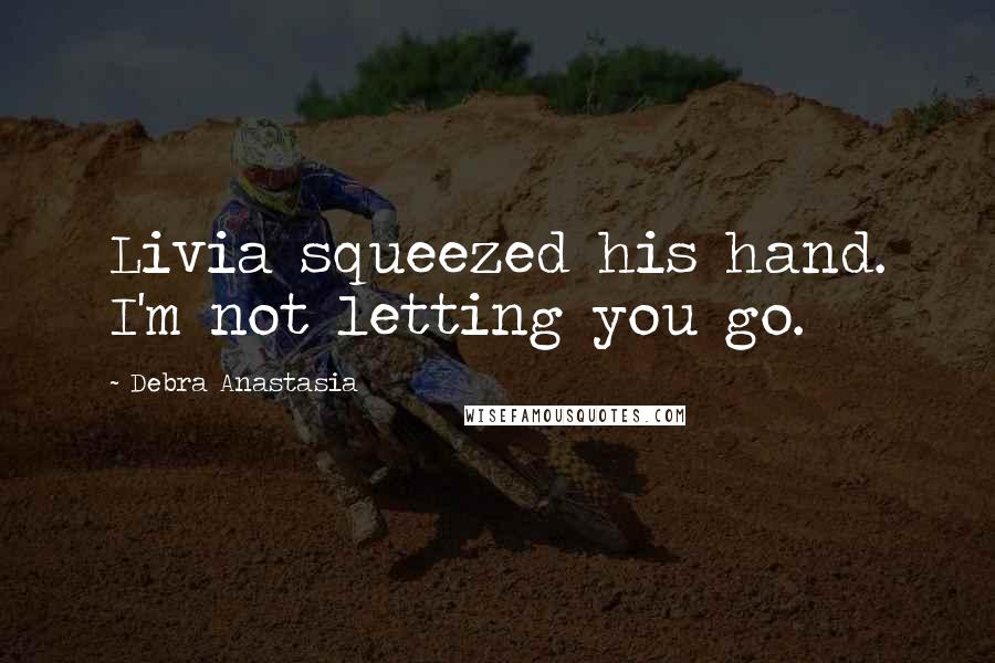 Debra Anastasia Quotes: Livia squeezed his hand. I'm not letting you go.