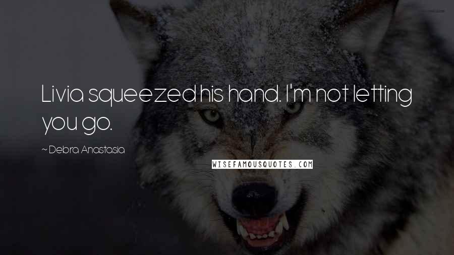 Debra Anastasia Quotes: Livia squeezed his hand. I'm not letting you go.