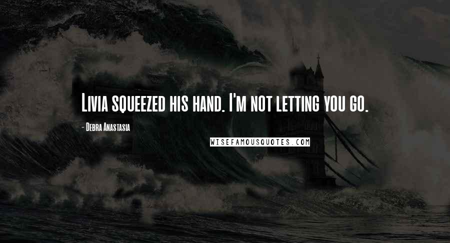 Debra Anastasia Quotes: Livia squeezed his hand. I'm not letting you go.