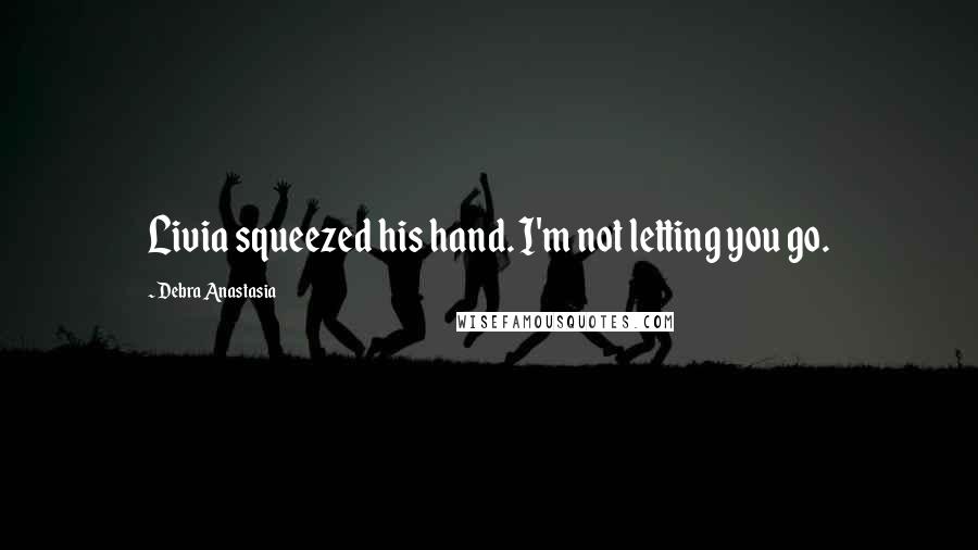 Debra Anastasia Quotes: Livia squeezed his hand. I'm not letting you go.