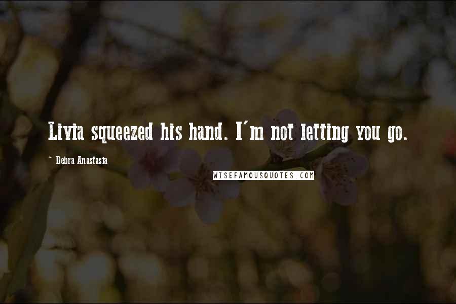 Debra Anastasia Quotes: Livia squeezed his hand. I'm not letting you go.