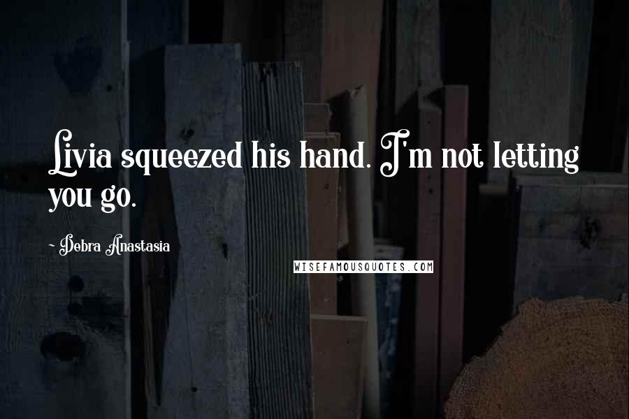 Debra Anastasia Quotes: Livia squeezed his hand. I'm not letting you go.