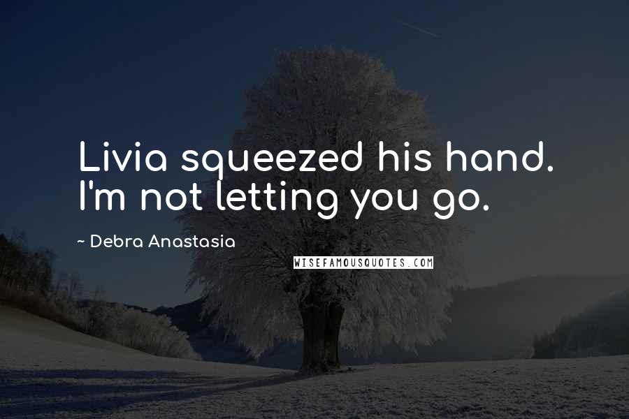 Debra Anastasia Quotes: Livia squeezed his hand. I'm not letting you go.