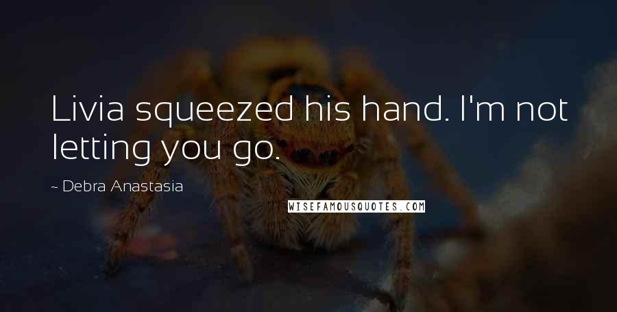 Debra Anastasia Quotes: Livia squeezed his hand. I'm not letting you go.