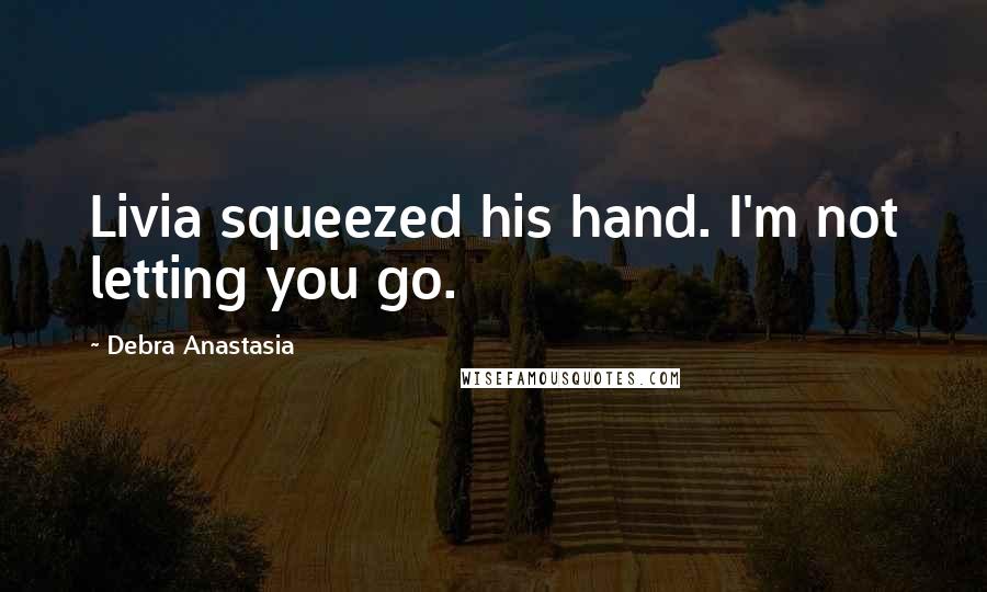 Debra Anastasia Quotes: Livia squeezed his hand. I'm not letting you go.