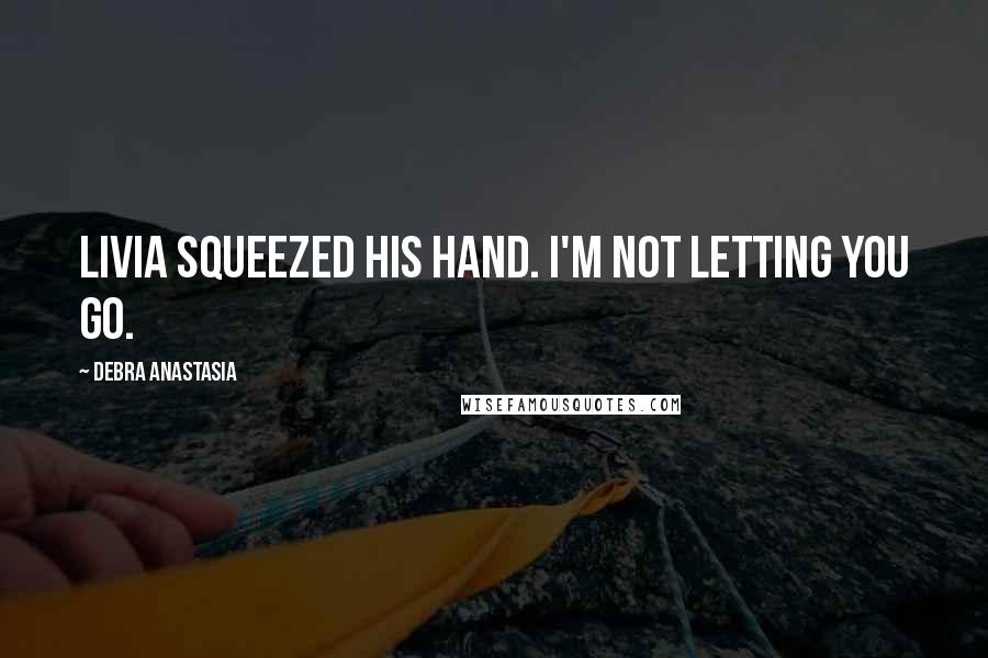 Debra Anastasia Quotes: Livia squeezed his hand. I'm not letting you go.