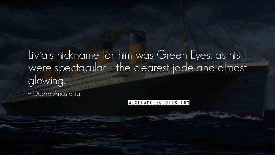 Debra Anastasia Quotes: Livia's nickname for him was Green Eyes, as his were spectacular - the clearest jade and almost glowing.