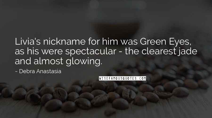 Debra Anastasia Quotes: Livia's nickname for him was Green Eyes, as his were spectacular - the clearest jade and almost glowing.